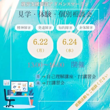 就労支援施設アドバンスマーリン 見学・体験・個別相談会 精神障害 発達障害 知的障害 身体障害 6.22 （月） 6.24 （水） 13.093 ¥2600 開催 月=自己理解講座•IT講習会 水 IT講習会 ご相談ください 就職活動も