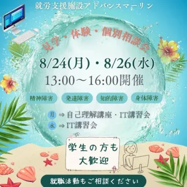 就労支援施設アドバンスマーリン 8/24（月）・8/26（水） 13:00～16:00開催 精神障害 発達障害 知的障害 身体障害 月 → 自己理解講座・IT講習会 水 →IT講習会 学生の方も大歓迎 就職活動もご相談ください